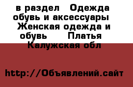  в раздел : Одежда, обувь и аксессуары » Женская одежда и обувь »  » Платья . Калужская обл.